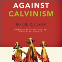 Against Calvinism: Rescuing God’s Reputation from Radical Reformed Theology (audio)
