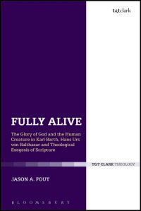 Fully Alive: The Glory of God and the Human Creature in Karl Barth, Hans Urs von Balthasar and Theological Exegesis of Scripture