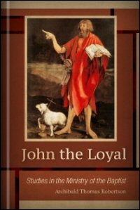 John the Loyal: Studies in the Ministry of the Baptist John the Loyal: Studies in the Ministry of the Baptist