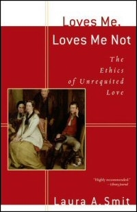 Loves Me, Loves Me Not: The Ethics of Unrequited Love Loves Me, Loves Me Not: The Ethics of Unrequited Love