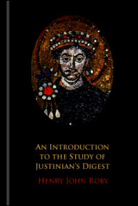 An Introduction to the Study of Justinian’s Digest: Containing an Account of Its Composition and of the Jurists Used or Referred to Therein An Introduction to the Study of Justinian’s Digest: Containing an Account of Its Composition and of the Jurists Used or Referred to Therein
