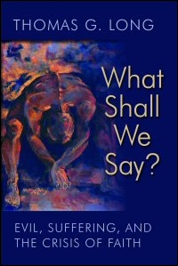 What Shall We Say? Evil, Suffering, and the Crisis of Faith What Shall We Say? Evil, Suffering, and the Crisis of Faith